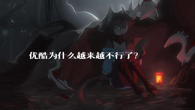 优酷为什么越来越不行了？